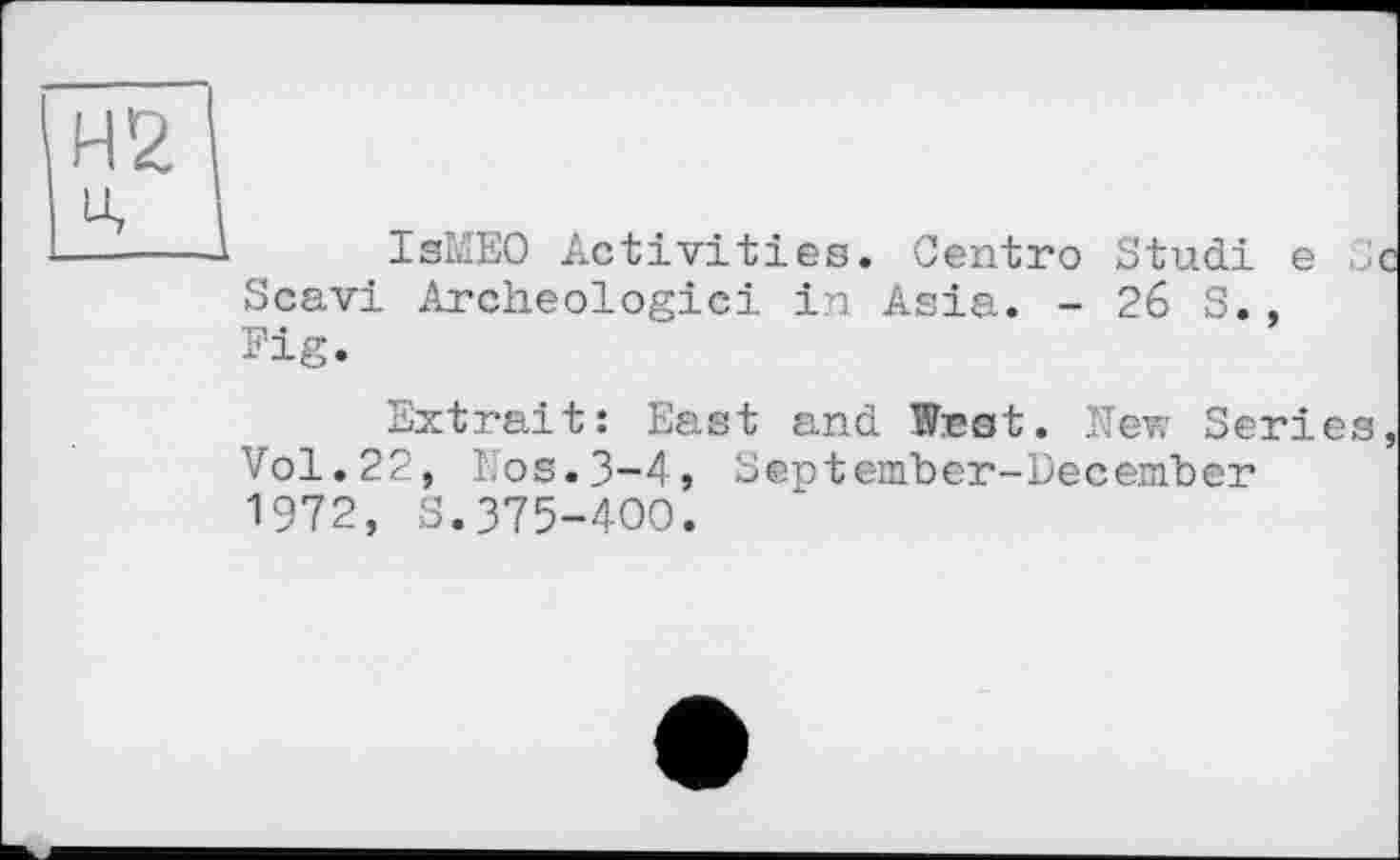 ﻿Н2
u,
—----1 IsMEO Activities. Centro Studi e
Scavi Archeologici in Asia. - 26 S., Fig.
Extrait: East and West. New Series, Vol.22, Kos.3-4, September-December 1972, S.375-400.